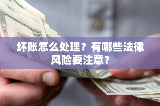 济南坏账怎么处理？有哪些法律风险要注意？