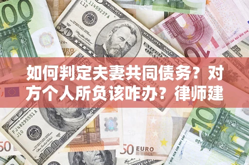 济南如何判定夫妻共同债务？对方个人所负该咋办？律师建议