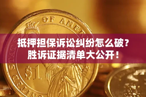 济南抵押担保诉讼纠纷怎么破？胜诉证据清单大公开！