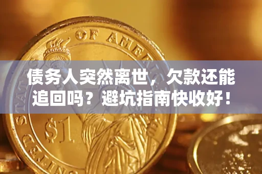 济南债务人突然离世，欠款还能追回吗？避坑指南快收好！