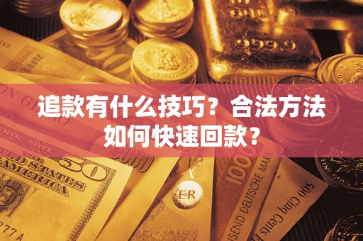 济南追款有什么技巧？合法方法如何快速回款？