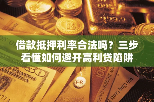 济南借款抵押利率合法吗？三步看懂如何避开高利贷陷阱