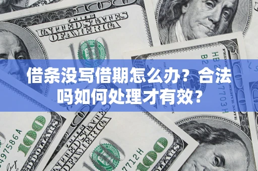 济南借条没写借期怎么办？合法吗如何处理才有效？