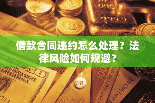 济南借款合同违约怎么处理？法律风险如何规避？