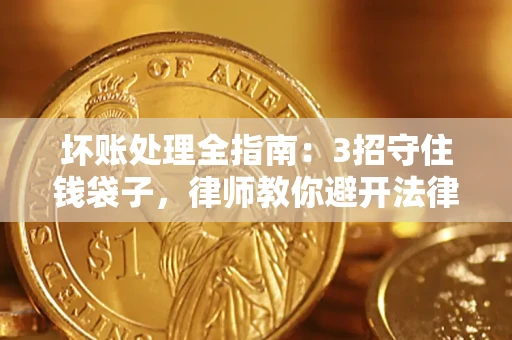 济南坏账处理全指南：3招守住钱袋子，律师教你避开法律雷区