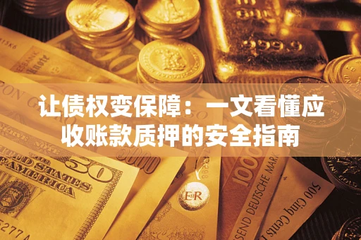 济南让债权变保障：一文看懂应收账款质押的安全指南