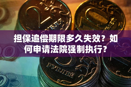 济南担保追偿期限多久失效？如何申请法院强制执行？