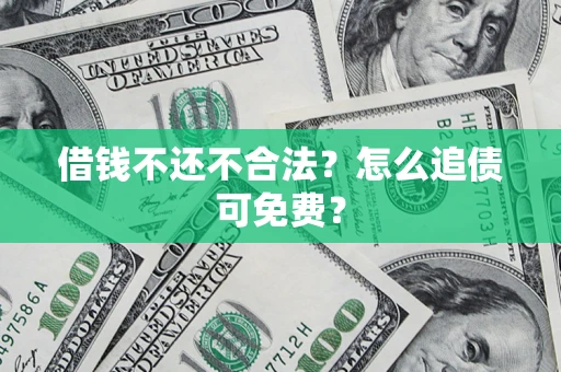 济南借钱不还不合法？怎么追债可免费？