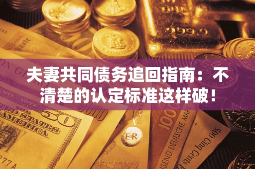 济南夫妻共同债务追回指南：不清楚的认定标准这样破！