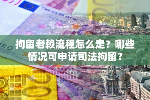 济南拘留老赖流程怎么走?哪些情况可申请司法拘留? 济南拘留老赖流程怎么走?哪些情况可申请司法拘留?