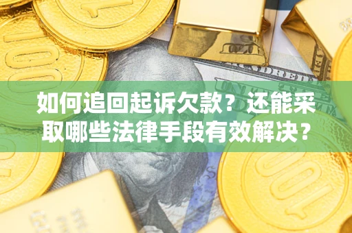 济南如何追回起诉欠款？还能采取哪些法律手段有效解决？