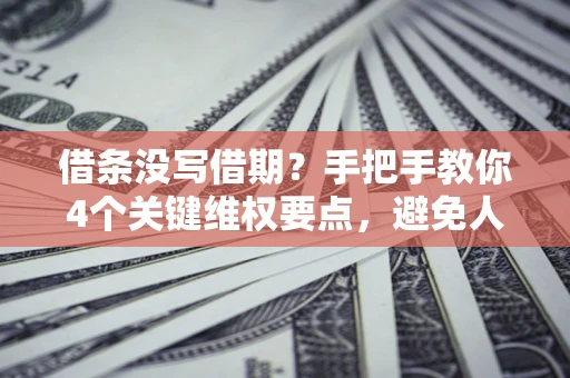济南借条没写借期？手把手教你4个关键维权要点，避免人财两空