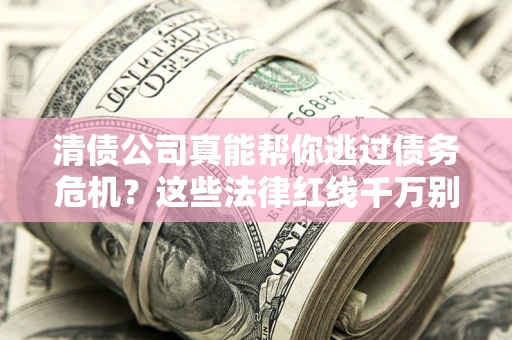 济南清债公司真能帮你逃过债务危机？这些法律红线千万别踩