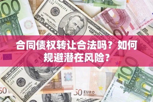 济南合同债权转让合法吗?如何规避潜在风险? 济南合同债权转让合法吗?如何规避潜在风险?