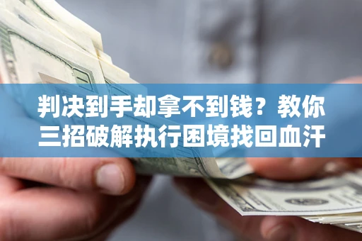 济南判决到手却拿不到钱？教你三招破解执行困境找回血汗钱