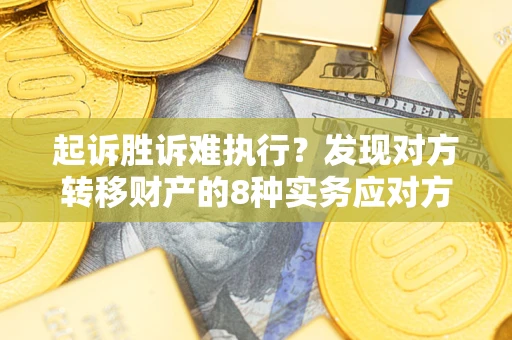 济南起诉胜诉难执行？发现对方转移财产的8种实务应对方案