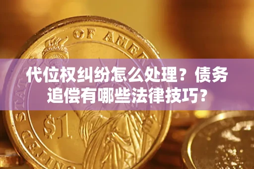 济南代位权纠纷怎么处理？债务追偿有哪些法律技巧？