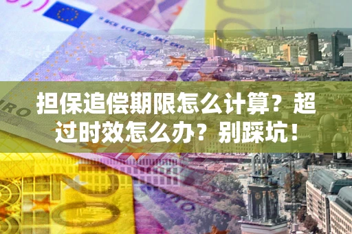 济南担保追偿期限怎么计算？超过时效怎么办？别踩坑！