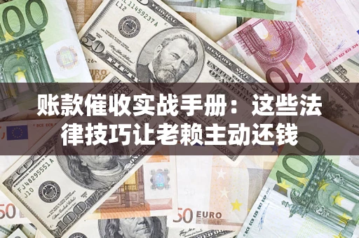 济南账款催收实战手册：这些法律技巧让老赖主动还钱