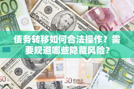 济南债务转移如何合法操作？需要规避哪些隐藏风险？