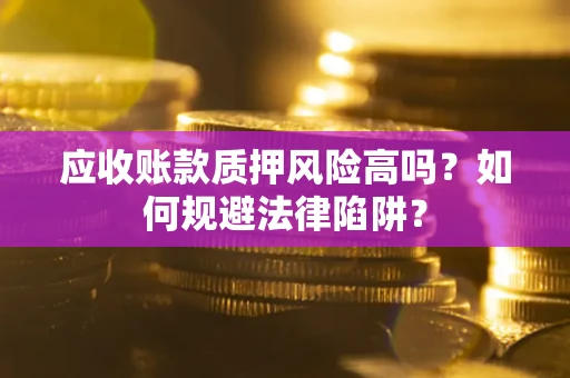 济南应收账款质押风险高吗？如何规避法律陷阱？