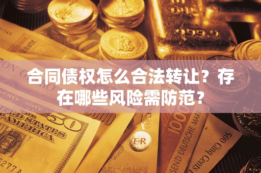 济南合同债权怎么合法转让？存在哪些风险需防范？