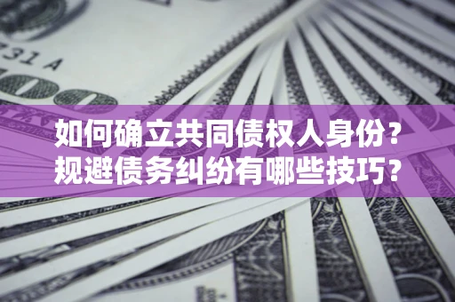 济南如何确立共同债权人身份？规避债务纠纷有哪些技巧？