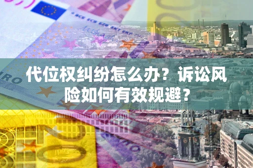 济南代位权纠纷怎么办？诉讼风险如何有效规避？