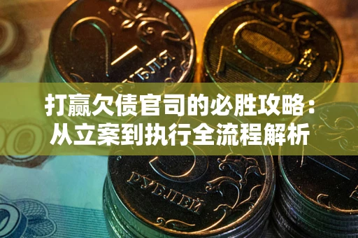 济南打赢欠债官司的必胜攻略：从立案到执行全流程解析