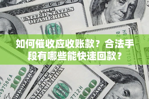 济南如何催收应收账款？合法手段有哪些能快速回款？