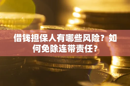 济南借钱担保人有哪些风险？如何免除连带责任？