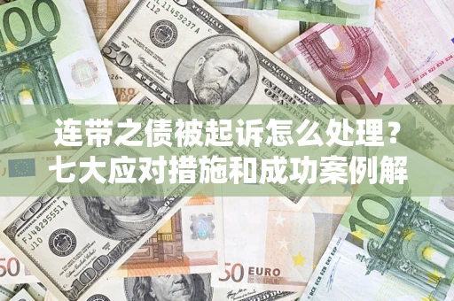济南连带之债被起诉怎么处理？七大应对措施和成功案例解析