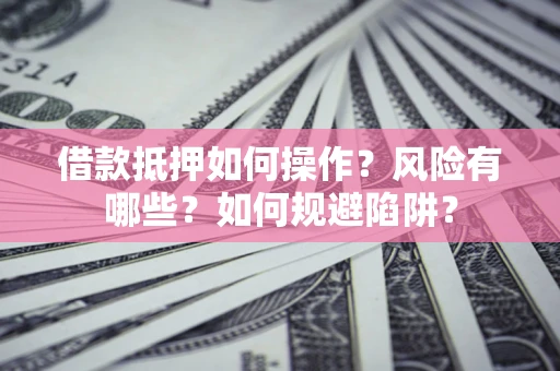 济南借款抵押如何操作?风险有哪些?如何规避陷阱? 济南借款抵押如何操作?风险有哪些?如何规避陷阱?