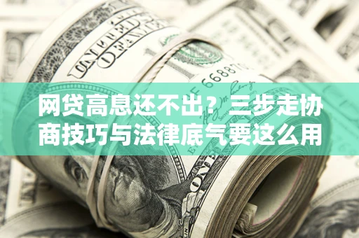 济南网贷高息还不出？三步走协商技巧与法律底气要这么用