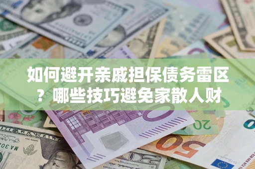 济南如何避开亲戚担保债务雷区？哪些技巧避免家散人财