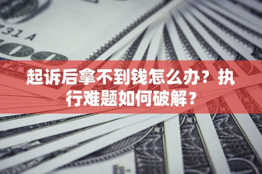 济南起诉后拿不到钱怎么办?执行难题如何破解? 济南起诉后拿不到钱怎么办?执行难题如何破解?