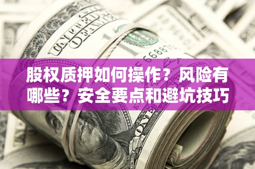 济南股权质押如何操作？风险有哪些？安全要点和避坑技巧？