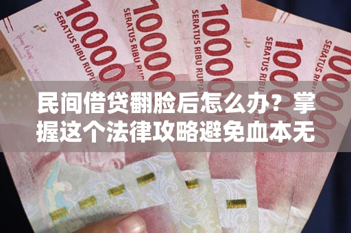 济南民间借贷翻脸后怎么办？掌握这个法律攻略避免血本无归