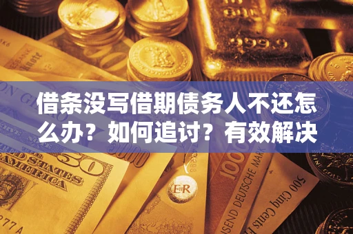 济南借条没写借期债务人不还怎么办？如何追讨？有效解决方案！