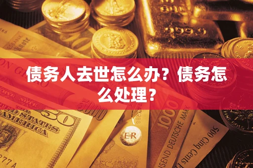 济南债务人去世怎么办？债务怎么处理？