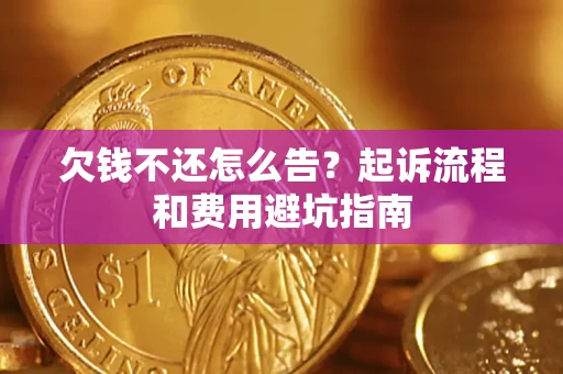 济南欠钱不还怎么告?起诉流程和费用避坑指南 济南欠钱不还怎么告?起诉流程和费用避坑指南