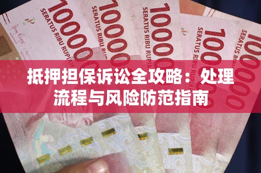 济南抵押担保诉讼全攻略：处理流程与风险防范指南