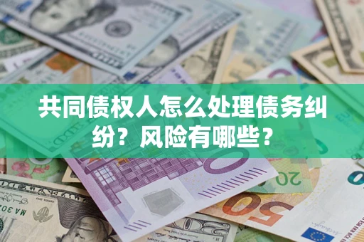 济南共同债权人怎么处理债务纠纷？风险有哪些？