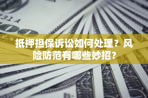 济南抵押担保诉讼如何处理？风险防范有哪些妙招？