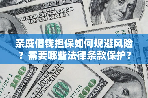 济南亲戚借钱担保如何规避风险？需要哪些法律条款保护？