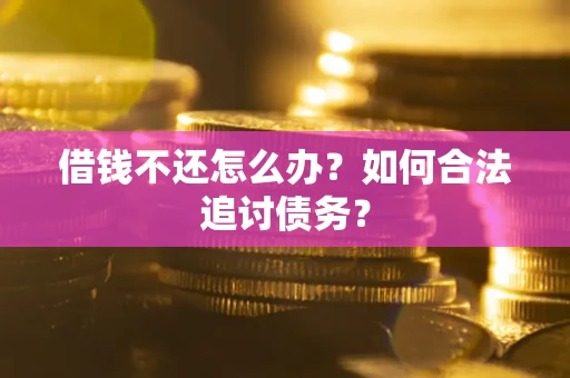 济南借钱不还怎么办？如何合法追讨债务？