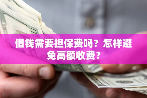 济南借钱需要担保费吗？怎样避免高额收费？