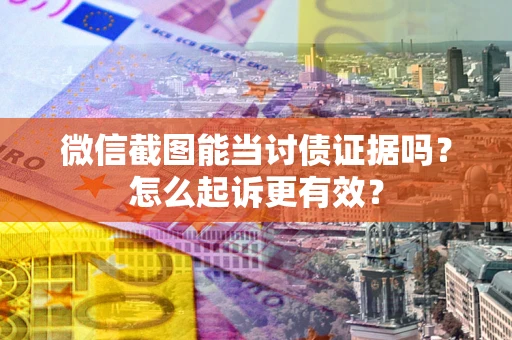 济南微信截图能当讨债证据吗？怎么起诉更有效？