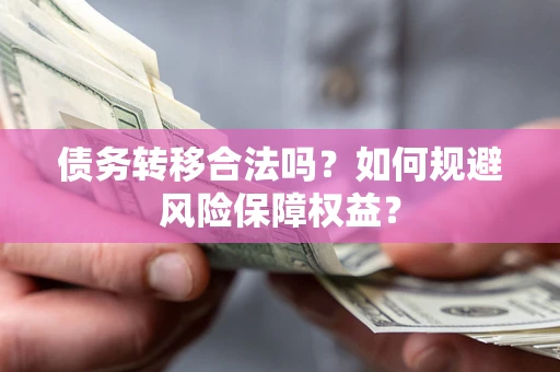 济南债务转移合法吗？如何规避风险保障权益？