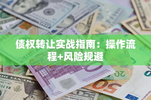 济南债权转让实战指南：操作流程+风险规避